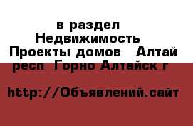  в раздел : Недвижимость » Проекты домов . Алтай респ.,Горно-Алтайск г.